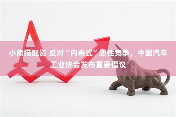 小熊猫配资 反对“内卷式”恶性竞争，中国汽车工业协会发布重要倡议