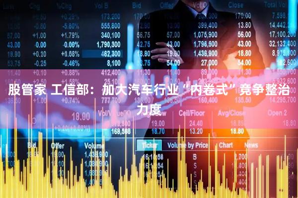 股管家 工信部：加大汽车行业“内卷式”竞争整治力度