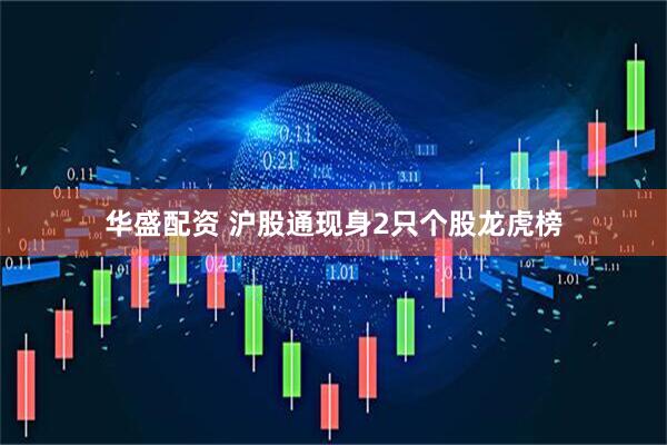 华盛配资 沪股通现身2只个股龙虎榜