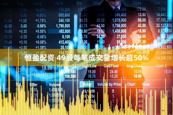 恒盈配资 49股每笔成交量增长超50%