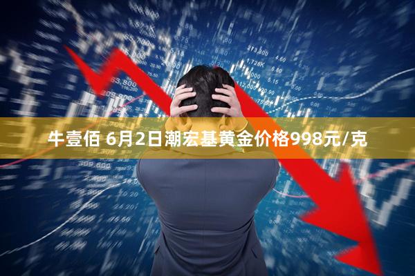 牛壹佰 6月2日潮宏基黄金价格998元/克