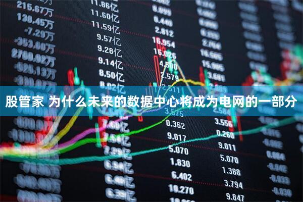 股管家 为什么未来的数据中心将成为电网的一部分