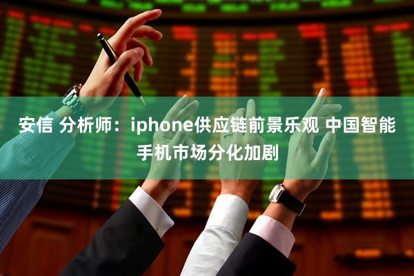 安信 分析师：iphone供应链前景乐观 中国智能手机市场分化加剧
