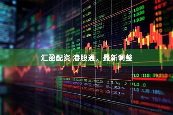 汇盈配资 港股通，最新调整