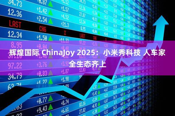 辉煌国际 ChinaJoy 2025：小米秀科技 人车家全生态齐上