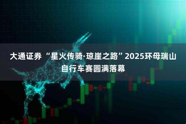 大通证券 “星火传骑·琼崖之路”2025环母瑞山自行车赛圆满落幕