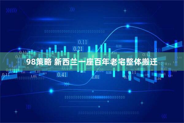 98策略 新西兰一座百年老宅整体搬迁