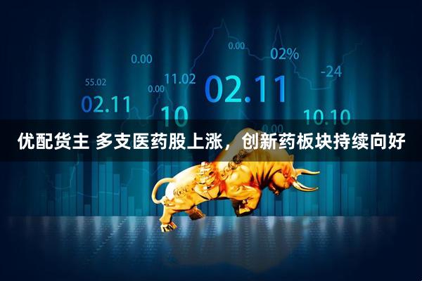优配货主 多支医药股上涨，创新药板块持续向好