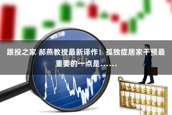 跟投之家 郝燕教授最新译作！孤独症居家干预最重要的一点是……