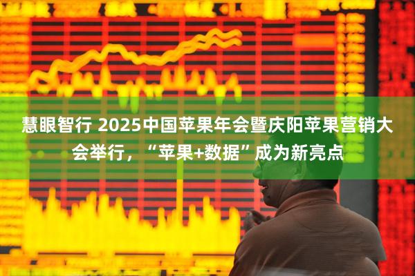 慧眼智行 2025中国苹果年会暨庆阳苹果营销大会举行，“苹果+数据”成为新亮点