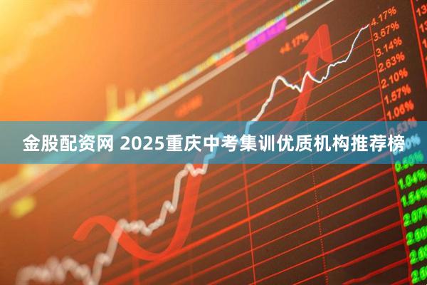 金股配资网 2025重庆中考集训优质机构推荐榜