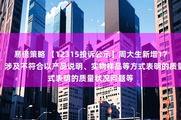 易倍策略 【12315投诉公示】周大生新增17件投诉公示,涉及不符合以产品说明、实物样品等方式表明的质量状况问题等
